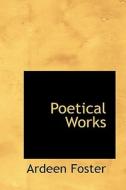 Poetical Works di Ardeen Foster edito da Bibliolife