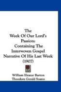 The Week of Our Lord's Passion: Containing the Interwoven Gospel Narrative of His Last Week (1907) di William Eleazar Barton, Theodore Gerald Soares, Sydney Strong edito da Kessinger Publishing