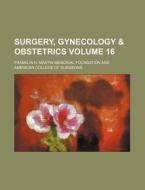 Surgery, Gynecology & Obstetrics Volume 16 di Franklin H. Martin Foundation edito da Rarebooksclub.com
