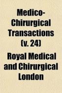 Medico-chirurgical Transactions V. 24 di Royal Medical & Chirurgical of London, Royal Medical and London edito da General Books