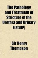 The Pathology And Treatment Of Stricture di Sir Henry Thompson edito da Rarebooksclub.com