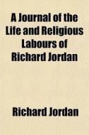 A Journal Of The Life And Religious Labo di Richard Jordan edito da General Books