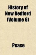 History Of New Bedford Volume 6 di Pease edito da General Books