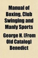 Manual Of Boxing, Club Swinging And Manl di George H. Benedict edito da General Books