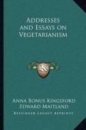 Addresses and Essays on Vegetarianism di Anna Bonus Kingsford, Edward Maitland edito da Kessinger Publishing