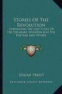 Stories of the Revolution: Containing the Lost Child of the Delaware, Wheaton and the Panther and Others di Josiah Priest edito da Kessinger Publishing