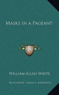 Masks in a Pageant di William Allen White edito da Kessinger Publishing