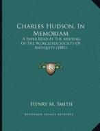 Charles Hudson, in Memoriam: A Paper Read at the Meeting of the Worcester Society of Antiquity (1881) di Henry M. Smith edito da Kessinger Publishing