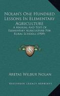 Nolan's One Hundred Lessons in Elementary Agriculture: A Manual and Text of Elementary Agriculture for Rural Schools (1909) di Aretas Wilbur Nolan edito da Kessinger Publishing