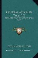 Central Asia and Tibet V2: Towards the Holy City of Lassa (1903) di Sven Anders Hedin edito da Kessinger Publishing