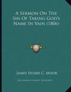 A Sermon on the Sin of Taking God's Name in Vain (1806) di James Hoare C. Moor edito da Kessinger Publishing