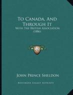 To Canada, and Through It: With the British Association (1886) di John Prince Sheldon edito da Kessinger Publishing
