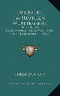 Der Bauer Im Heutigen Wurttemberg: Nach Seinen Rechtsverhaltnissen Vom 16 Bis Ins 19 Jahrhundert (1902) di Theodor Knapp edito da Kessinger Publishing