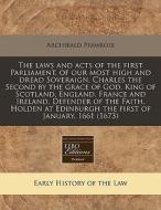 The Laws And Acts Of The First Parliament, Of Our Most High And Dread Soveraign, Charles The Second By The Grace Of God, King Of Scotland, England, Fr di Archibald Primrose edito da Eebo Editions, Proquest