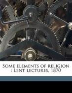 Some Elements Of Religion : Lent Lecture di Henry Parry Liddon edito da Nabu Press