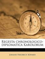 Regesta Chronologico-diplomatica Karolor di Johann Friedrich Bohmer edito da Nabu Press