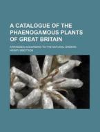 A Catalogue of the Phaenogamous Plants of Great Britain; Arranged According to the Natural Orders di Henry Ibbotson edito da Rarebooksclub.com