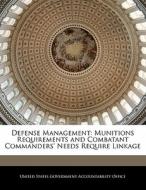 Defense Management: Munitions Requirements And Combatant Commanders\' Needs Require Linkage edito da Bibliogov