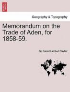 Memorandum on the Trade of Aden, for 1858-59. di Sir Robert Lambert Playfair edito da British Library, Historical Print Editions