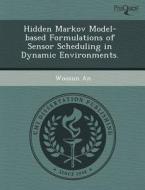 Hidden Markov Model-based Formulations Of Sensor Scheduling In Dynamic Environments. di Christopher M Black, Woosun An edito da Proquest, Umi Dissertation Publishing