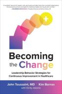 Becoming The Change: Leadership Behavior Strategies For Continuous Improvement In Healthcare di John Toussaint, Kim Barnas edito da Mcgraw-hill Education