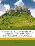 A Royalist Family Irish and French (1689-1789) and Prince Charles Edward... di Anonymous edito da Nabu Press