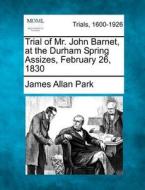 Trial Of Mr. John Barnet, At The Durham di James Allan Park edito da Gale Ecco, Making of Modern Law