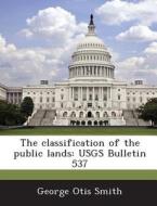 The Classification Of The Public Lands di George Otis Smith edito da Bibliogov