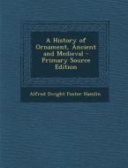 A History of Ornament, Ancient and Medieval di Alfred Dwight Foster Hamlin edito da Nabu Press