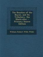 The Beauties of the Boyne, and Its Tributary, the Blackwater di William Robert Wills Wilde edito da Nabu Press