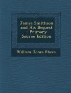 James Smithson and His Bequest di William Jones Rhees edito da Nabu Press