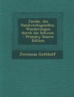 Jacobs, Des Handwerksgesellen, Wanderungen Durch Die Schweiz. di Jeremias Gotthelf edito da Nabu Press