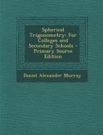 Spherical Trigonometry: For Colleges and Secondary Schools - Primary Source Edition di Daniel Alexander Murray edito da Nabu Press