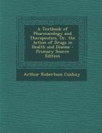 A Textbook of Pharmacology and Therapeutics, Or, the Action of Drugs in Health and Disease - Primary Source Edition di Arthur Robertson Cushny edito da Nabu Press