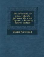 The Asteroids, or Minor Planets Between Mars and Jupiter - Primary Source Edition di Daniel Kirkwood edito da Nabu Press