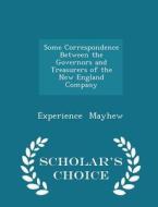 Some Correspondence Between The Governors And Treasurers Of The New England Company - Scholar's Choice Edition di Experience Mayhew edito da Scholar's Choice