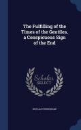 The Fulfilling Of The Times Of The Gentiles, A Conspicuous Sign Of The End di William Cuninghame edito da Sagwan Press