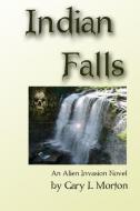 Indian Falls - an alien invasion novel di Gary L Morton edito da Lulu.com