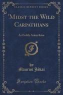 'midst The Wild Carpathians di Maurus Jokai edito da Forgotten Books