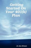Getting Started On Your 401(k) Plan di Jo Ann Brown edito da Lulu.com