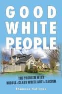 Good White People: The Problem with Middle-Class White Anti-Racism di Shannon Sullivan edito da STATE UNIV OF NEW YORK PR