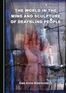 The World In The Mind And Sculpture Of Deafblind People di Ewa Anna Niestorowicz edito da Cambridge Scholars Publishing