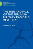 The Rise and Fall of the Peruvian Military Radicals 1968-1976 di George D. E. Philip edito da BLOOMSBURY ACADEMIC