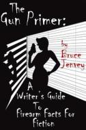 The Gun Primer: A Writer's Guide to Firearm Facts for Fiction di Bruce Jenvey edito da Createspace