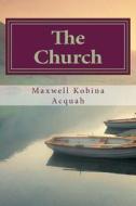 The Church: Is Not What You Think di Maxwell Kobina Acquah edito da Createspace