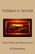 Autism's Politics and Political Factions: A Commentary di MR Thomas D. Taylor edito da Createspace