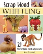 Scrap Wood Whittling: 21 Miniature Animal Projects with Character di Steve Tomashek edito da FOX CHAPEL PUB CO INC