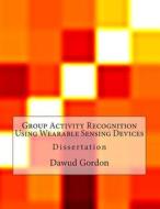 Group Activity Recognition Using Wearable Sensing Devices di Dawud Gordon edito da Createspace