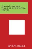 Poems of Modern Thought and Spiritual Truths di Rev E. W. Sprague edito da Literary Licensing, LLC
