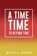 A Time, Time, To Beyond Time di Melvin E. Johnson edito da XULON PR